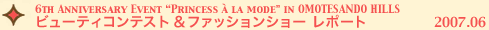 6th ANNIVERSARY EVENT 「Princess a la mode」ビューティコンテスト＆ファッションショーレポート 2007.7