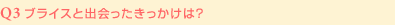 Q3:ブライスと出会ったきっかけは？