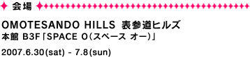 会場：OMOTESANDO HILLS 表参道ヒルズ 2007年6月30日（土）〜2007年7月8日（日）